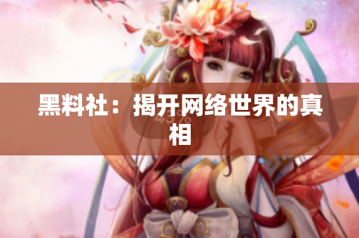黑料社：揭开网络世界的真相