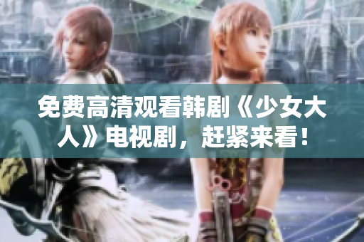 免费高清观看韩剧《少女大人》电视剧，赶紧来看！