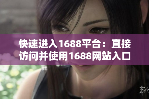 快速进入1688平台：直接访问并使用1688网站入口