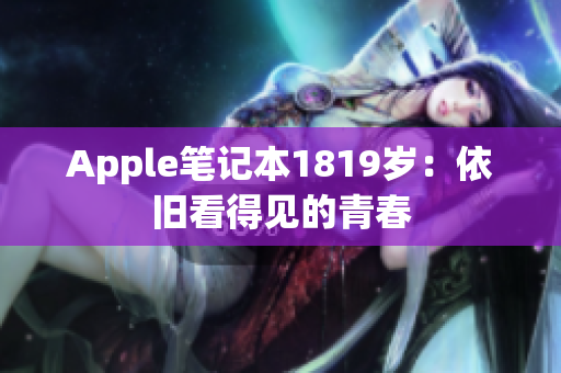 Apple笔记本1819岁：依旧看得见的青春