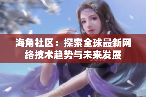 海角社区：探索全球最新网络技术趋势与未来发展