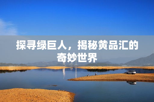 探寻绿巨人，揭秘黄品汇的奇妙世界