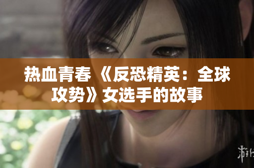 热血青春 《反恐精英：全球攻势》女选手的故事