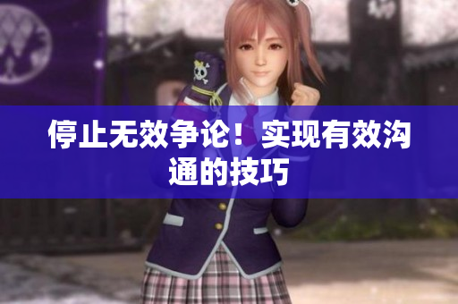 停止无效争论！实现有效沟通的技巧