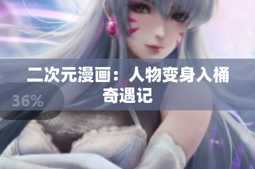 二次元漫画：人物变身入桶奇遇记