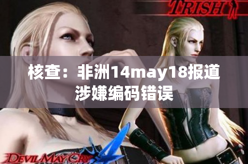 核查：非洲14may18报道涉嫌编码错误