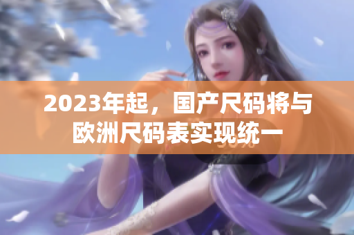 2023年起，国产尺码将与欧洲尺码表实现统一