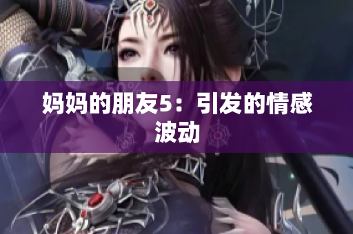 妈妈的朋友5：引发的情感波动