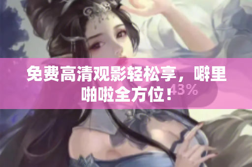 免费高清观影轻松享，噼里啪啦全方位！