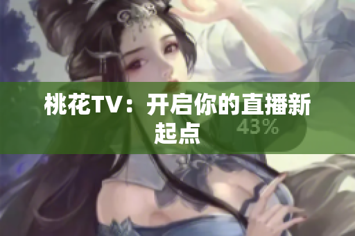 桃花TV：开启你的直播新起点