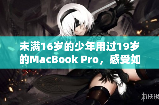 未满16岁的少年用过19岁的MacBook Pro，感受如何？