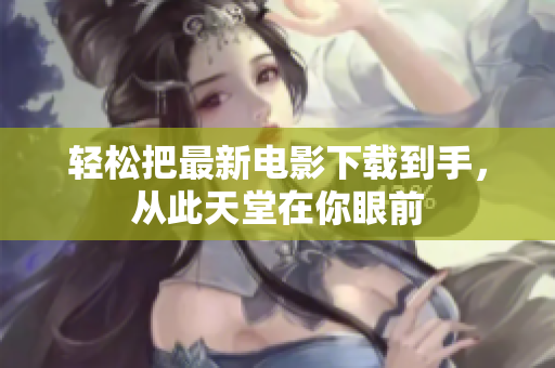 轻松把最新电影下载到手，从此天堂在你眼前