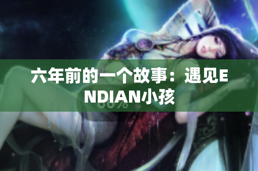 六年前的一个故事：遇见ENDIAN小孩