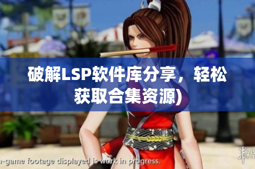 破解LSP软件库分享，轻松获取合集资源)
