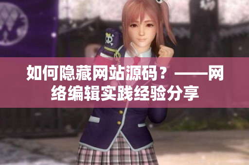 如何隐藏网站源码？——网络编辑实践经验分享