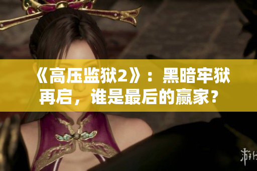 《高压监狱2》：黑暗牢狱再启，谁是最后的赢家？