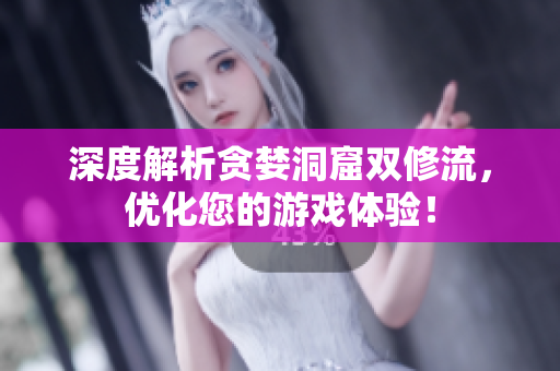 深度解析贪婪洞窟双修流，优化您的游戏体验！
