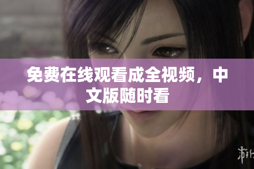 免费在线观看成全视频，中文版随时看