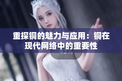 重探铜的魅力与应用：铜在现代网络中的重要性