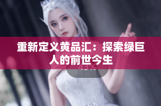 重新定义黄品汇：探索绿巨人的前世今生