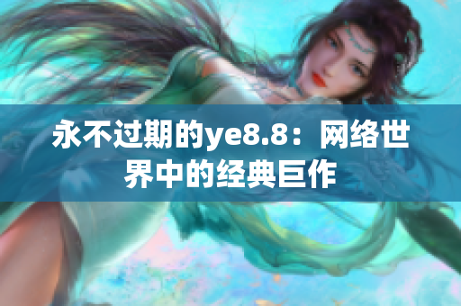 永不过期的ye8.8：网络世界中的经典巨作