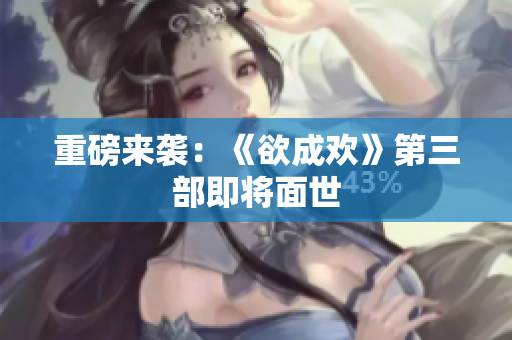 重磅来袭：《欲成欢》第三部即将面世