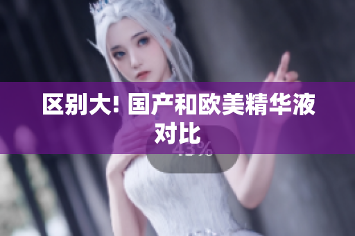区别大! 国产和欧美精华液对比