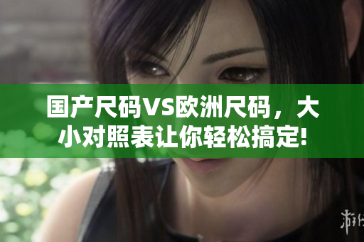 国产尺码VS欧洲尺码，大小对照表让你轻松搞定!