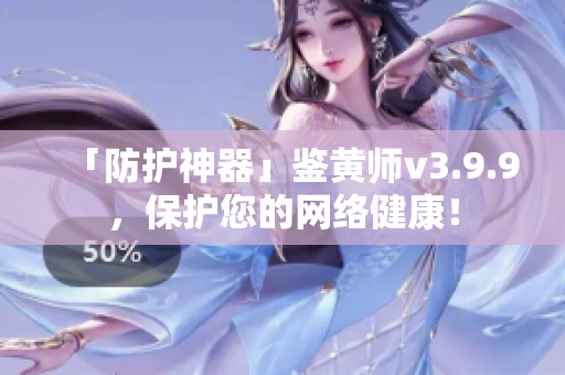 「防护神器」鉴黄师v3.9.9，保护您的网络健康！