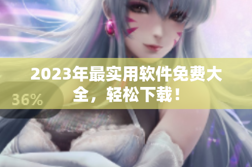 2023年最实用软件免费大全，轻松下载！
