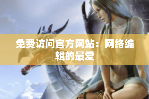 免费访问官方网站：网络编辑的最爱