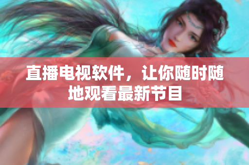 直播电视软件，让你随时随地观看最新节目
