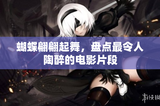 蝴蝶翩翩起舞，盘点最令人陶醉的电影片段