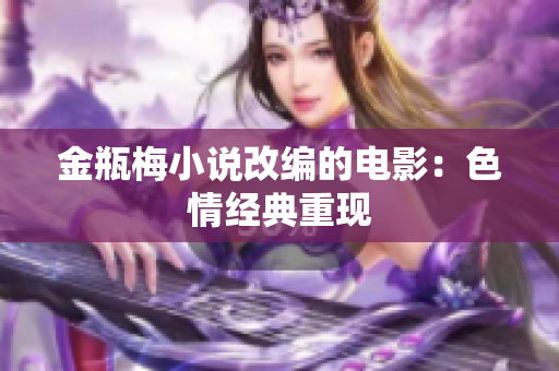 金瓶梅小说改编的电影：色情经典重现