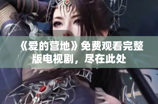《爱的营地》免费观看完整版电视剧，尽在此处