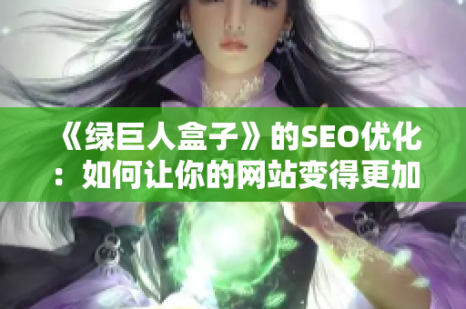 《绿巨人盒子》的SEO优化：如何让你的网站变得更加优秀？