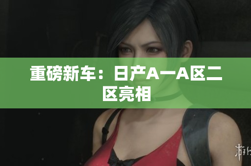 重磅新车：日产A一A区二区亮相