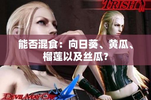 能否混食：向日葵、黄瓜、榴莲以及丝瓜？
