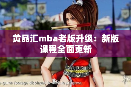 黄品汇mba老版升级：新版课程全面更新