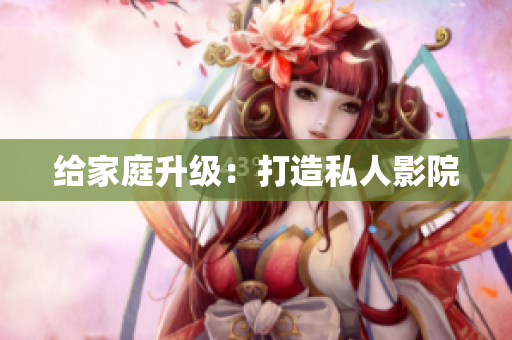 给家庭升级：打造私人影院