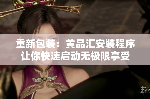 重新包装：黄品汇安装程序让你快速启动无极限享受
