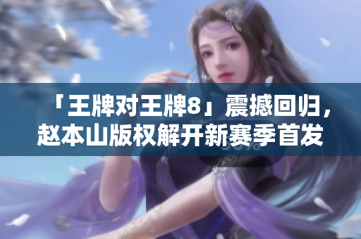 「王牌对王牌8」震撼回归，赵本山版权解开新赛季首发！