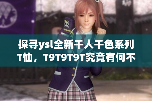 探寻ysl全新千人千色系列T恤，T9T9T9T究竟有何不同？