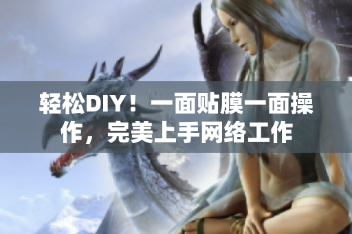 轻松DIY！一面贴膜一面操作，完美上手网络工作