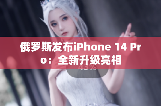 俄罗斯发布iPhone 14 Pro：全新升级亮相