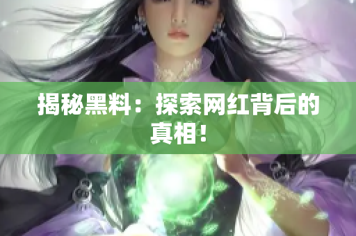 揭秘黑料：探索网红背后的真相！