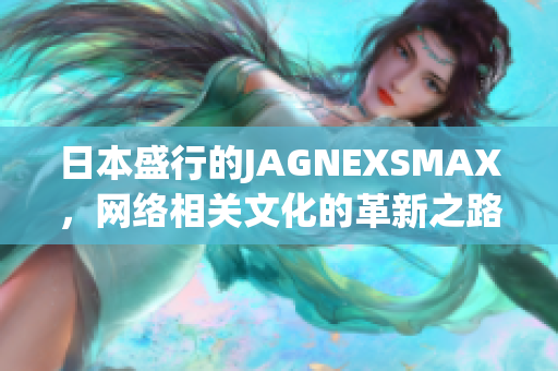 日本盛行的JAGNEXSMAX，网络相关文化的革新之路