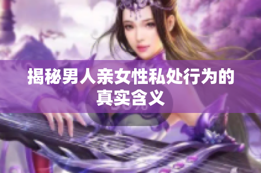 揭秘男人亲女性私处行为的真实含义