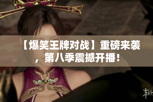 【爆笑王牌对战】重磅来袭，第八季震撼开播！