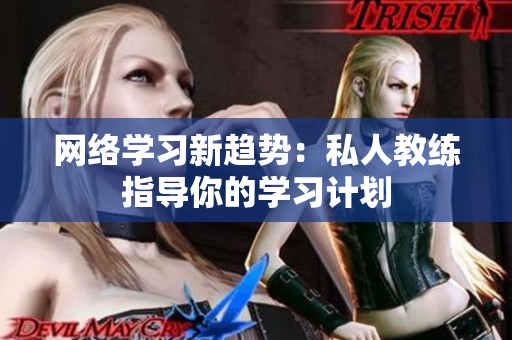网络学习新趋势：私人教练指导你的学习计划